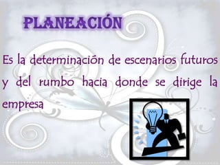Es la determinación de escenarios futuros
y del rumbo hacia donde se dirige la
empresa
 