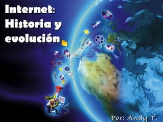 Internet :  Historia y evolución   Por: Andy T. P.  