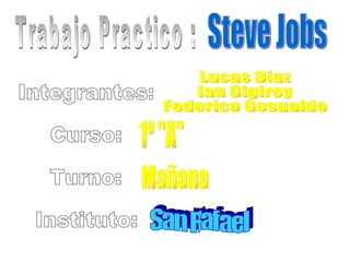 Steve Jobs Trabajo Practico : Integrantes: Curso: Turno: Instituto: Lucas Díaz Ian Gigirey Federico Gesualdo 1º &quot;A&quot; Mañana San Rafael 