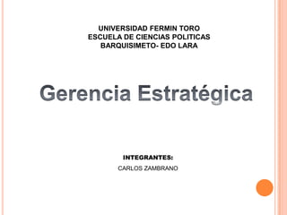 UNIVERSIDAD FERMIN TORO
ESCUELA DE CIENCIAS POLITICAS
   BARQUISIMETO- EDO LARA




        INTEGRANTES:
       CARLOS ZAMBRANO
 