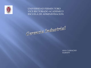 UNIVERSIDAD FERMIN TORO
VICE RECTORADO ACADEMICO
ESCUELA DE ADMINISTRACION




                       ANA CAMACHO
                       16,601475
 