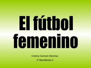 El fútbol  femenino Cristina Camisón Sánchez 2º Bachillerato A 