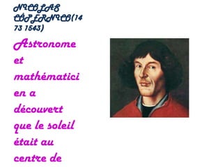 NICOLAS
CÓPERNICO(14
73 1543)
Astronome
et
mathématici
en a
découvert
que le soleil
était au
centre de
 