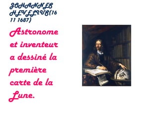 JOHANNES
HEVELIUS(16
11 1687)

Astronome
et inventeur
a dessiné la
première
carte de la
Lune.
 
