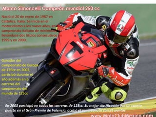 Nació el 20 de enero de 1987 en
Cattolica, Italia. Se inicia en el
motociclismo a los nueve años, en el
campeonato italiano de minimotos
llevándose dos títulos consecutivos en
1999 y en 2000.




Ganador del
campeonato de Europa
de 125cc en 2002,
participó durante el
año además en 6
carreras del
campeonato del
mundo de 125cc.


  En 2003 participó en todas las carreras de 125cc. Su mejor clasificación fue un cuarto
  puesto en el Gran Premio de Valencia, acabó el campeonato con 31 puntos
 