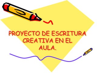 PROYECTO DE ESCRITURA
    CREATIVA EN EL
        AULA.
 