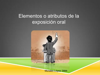 Elementos o atributos de la
     exposición oral




           Morales López 3IM4
 