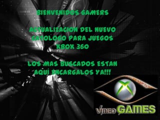 BIENVENIDOS GAMERS

ACTUALIZACION DEL NUEVO
 CATOLOGO PARA JUEGOS
       XBOX 360

LOS MAS BUSCADOS ESTAN
 AQUÍ ENCARGALOS YA!!!
 