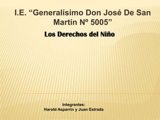 I.E. “Generalísimo Don José De San
          Martín Nº 5005”
       Los Derechos del Niño




                Integrantes:
       Harold Asparrin y Juan Estrada
 