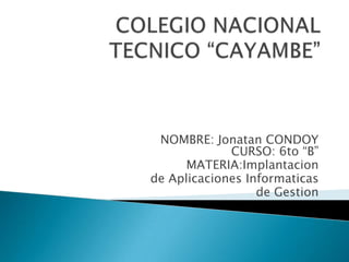 NOMBRE: Jonatan CONDOY
             CURSO: 6to “B”
      MATERIA:Implantacion
de Aplicaciones Informaticas
                  de Gestion
 