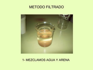 1- MEZCLAMOS AGUA Y ARENA METODO FILTRADO 