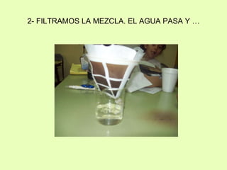 2- FILTRAMOS LA MEZCLA. EL AGUA PASA Y …