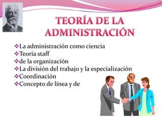La administración como ciencia
Teoría staff
de la organización
La división del trabajo y la especialización
Coordinación
Concepto de línea y de
 