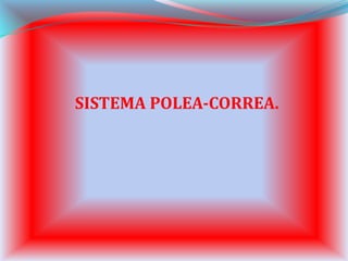 SISTEMA POLEA-CORREA.
 