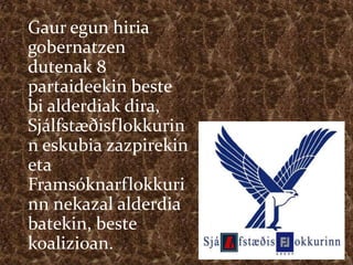 Gaur egun hiria
gobernatzen
dutenak 8
partaideekin beste
bi alderdiak dira,
Sjálfstæðisflokkurin
n eskubia zazpirekin
eta
Framsóknarflokkuri
nn nekazal alderdia
batekin, beste
koalizioan.
 