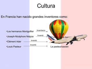 Cultura En Francia han nacido grandes inventores como:   Los hermanos Montgolfier Joseph-Nicéphore Niépce El motor para barcos La fotografía Clément Ader Louis Pasteur  La pasteurización Inventaron Inventó Inventó Inventó 