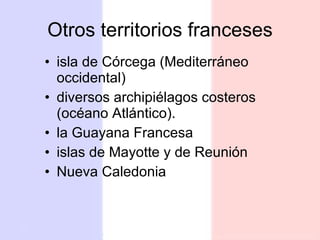 Otros territorios franceses isla de Córcega (Mediterráneo occidental) diversos archipiélagos costeros (océano Atlántico). la Guayana Francesa islas de Mayotte y de Reunión Nueva Caledonia 