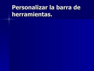 Personalizar la barra de herramientas. 