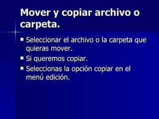 Mover y copiar archivo o carpeta. Seleccionar el archivo o la carpeta que quieras mover. Si queremos copiar. Seleccionas la opción copiar en el menú edición. 