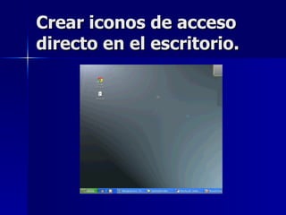 Crear iconos de acceso directo en el escritorio. 