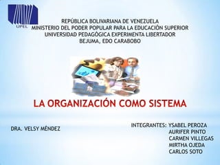 REPÚBLICA BOLIVARIANA DE VENEZUELA
       MINISTERIO DEL PODER POPULAR PARA LA EDUCACIÓN SUPERIOR
            UNIVERSIDAD PEDAGÓGICA EXPERIMENTA LIBERTADOR
                        BEJUMA, EDO CARABOBO




                                         INTEGRANTES: YSABEL PEROZA
DRA. VELSY MÉNDEZ
                                                      AURIFER PINTO
                                                      CARMEN VILLEGAS
                                                      MIRTHA OJEDA
                                                      CARLOS SOTO
 