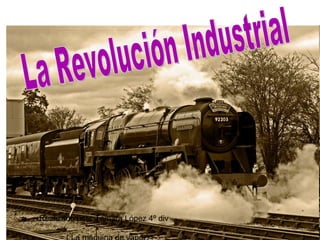 La Revolución Industrial  = ( La máquina de vapor)=  Realizado por : Tamara López 4º div  