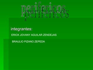 integrantes: perifericos ERICK JOVANY AGUILAR ZENDEJAS BRAULIO PIZANO ZEPEDA 