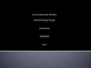 Johnny Alexander Rendón

 Daniel Vanegas Vargas


      psicópatas


       ENSUMA


         2011
 