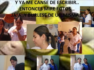 Y YA ME CANSE DE ESCRIBIR.. ENTONCES MIRE FOTOS… JAJA..Y BURLESE DE UD MISMA… 