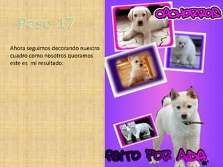 Ahora seguimos decorando nuestro
cuadro como nosotros queramos
este es mi resultado:
 