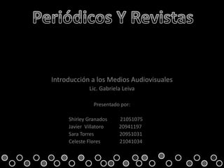 Introducción a los Medios Audiovisuales
             Lic. Gabriela Leiva

               Presentado por:

     Shirley Granados    21051075
     Javier Villatoro    20941197
     Sara Torres         20951031
     Celeste Flores      21041034
 