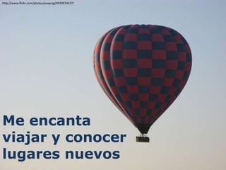 http://www.flickr.com/photos/paxpuig/4930974527/




Me encanta
viajar y conocer
lugares nuevos
 