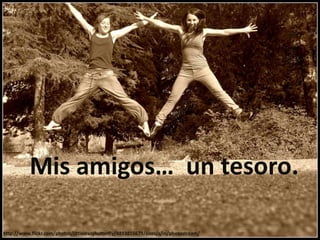 Mis amigos… un tesoro.

http://www.flickr.com/photos/littlecrazybutterfly/4893855679/sizes/z/in/photostream/
 