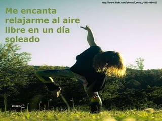 http://www.flickr.com/photos/_marc_/4303499405/



Me encanta
relajarme al aire
libre en un día
soleado
 
