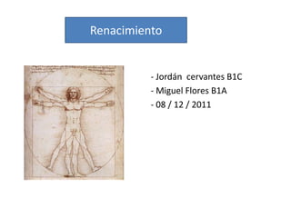 Renacimiento


          - Jordán cervantes B1C
          - Miguel Flores B1A
          - 08 / 12 / 2011
 