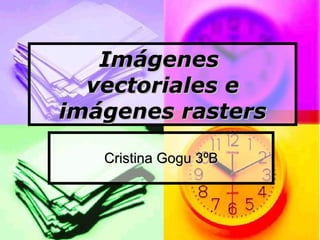 Imágenes  vectoriales e imágenes rasters Cristina Gogu 3ºB 