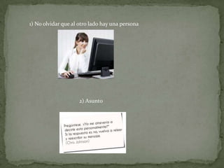 1) No olvidar que al otro lado hay una persona
2) Asunto