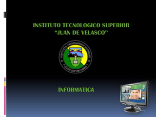 INSTITUTO TECNOLOGICO SUPERIOR
       “JUAN DE VELASCO”




       INFORMATICA
 