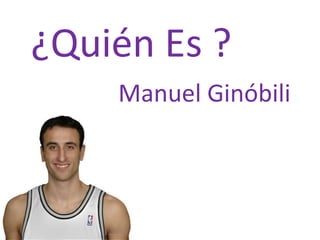 ¿Quién Es ?
    Manuel Ginóbili
 