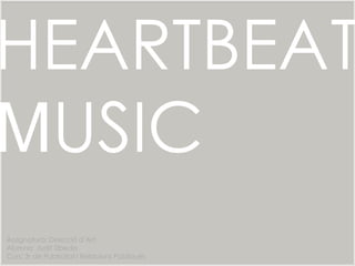 HEARTBEAT
MUSIC
Assignatura: Direcció d’Art
Alumna: Judit Úbeda
Curs: 3r de Publicitat i Relacions Públiques
 