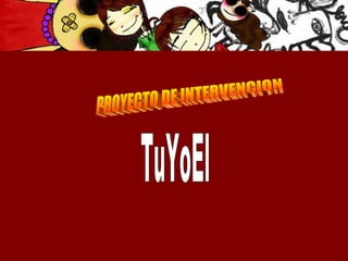 PROYECTO DE INTERVENCION  TuYoEl 