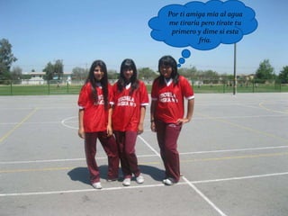 Por ti amiga mía al agua
me tiraría pero tírate tu
 primero y dime si esta
          fría.
 