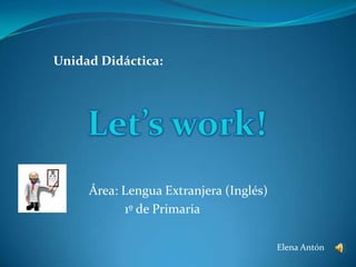 Unidad Didáctica:




     Área: Lengua Extranjera (Inglés)
           1º de Primaria

                                        Elena Antón
 