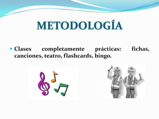 METODOLOGÍA
 Clases  completamente         prácticas:   fichas,
 canciones, teatro, flashcards, bingo.
 