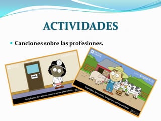 ACTIVIDADES
 Canciones sobre las profesiones.
 