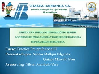 Curso: Practica Pre profesional II
Presentado por: Santos Mallqui Edgardo
                        Quispe Marcelo Eber
Asesor: Ing. Nilton Aranbulo Vera
 