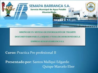 Curso: Practica Pre profesional II

Presentado por: Santos Mallqui Edgardo
                      Quispe Marcelo Eber
 