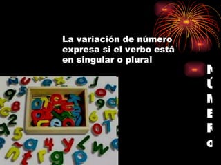 N Ú M E R o   La variación de número expresa si el verbo está en singular o plural   