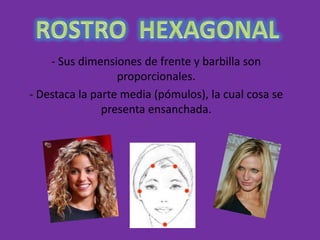 - Sus dimensiones de frente y barbilla son
                  proporcionales.
- Destaca la parte media (pómulos), la cual cosa se
               presenta ensanchada.
 