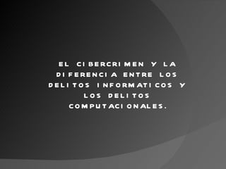 EL CIBERCRIMEN Y LA DIFERENCIA ENTRE LOS DELITOS INFORMATICOS Y LOS DELITOS COMPUTACIONALES. 